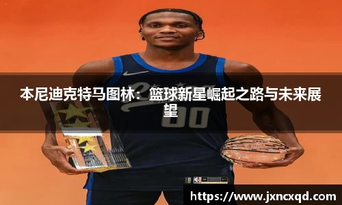 本尼迪克特马图林：篮球新星崛起之路与未来展望