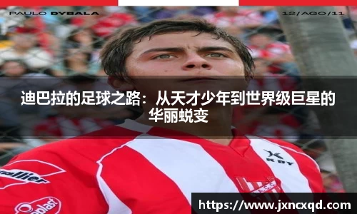 迪巴拉的足球之路：从天才少年到世界级巨星的华丽蜕变
