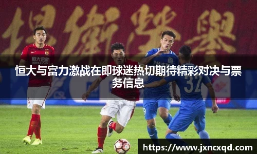 恒大与富力激战在即球迷热切期待精彩对决与票务信息
