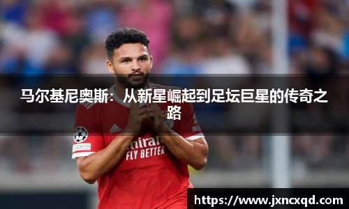马尔基尼奥斯：从新星崛起到足坛巨星的传奇之路
