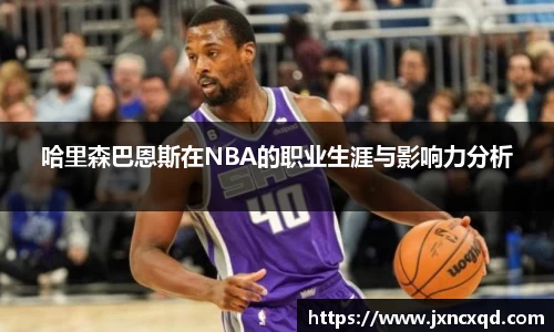 哈里森巴恩斯在NBA的职业生涯与影响力分析
