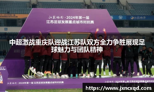 中超激战重庆队迎战江苏队双方全力争胜展现足球魅力与团队精神