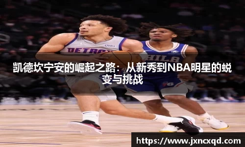 凯德坎宁安的崛起之路：从新秀到NBA明星的蜕变与挑战